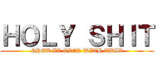 ＨＯＬＹ ＳＨＩＴ (CHEW IT OVER WITH TWIX)