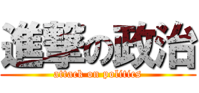 進撃の政治 (attack on politics)