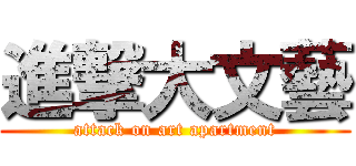 進撃大文藝 (attack on art apartment)