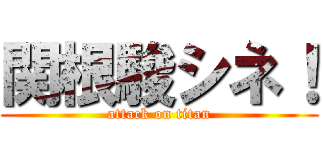 関根駿シネ！ (attack on titan)