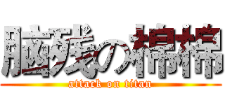 脑残の棉棉 (attack on titan)