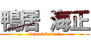 鴨居 海正 (kamoi kaisei)