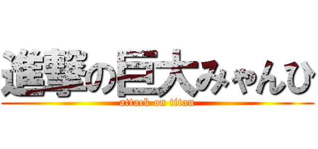 進撃の巨大みゃんひ (attack on titan)