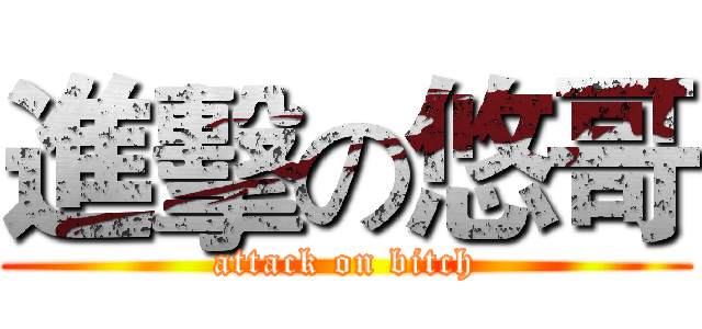 進擊の悠哥 (attack on bitch)