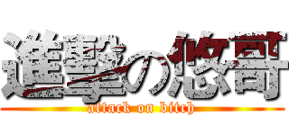 進擊の悠哥 (attack on bitch)