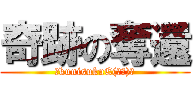 奇跡の奪還 (～kunisukuE(国末)～)