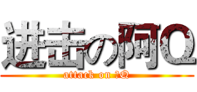 进击の阿Ｑ (attack on 阿Q)