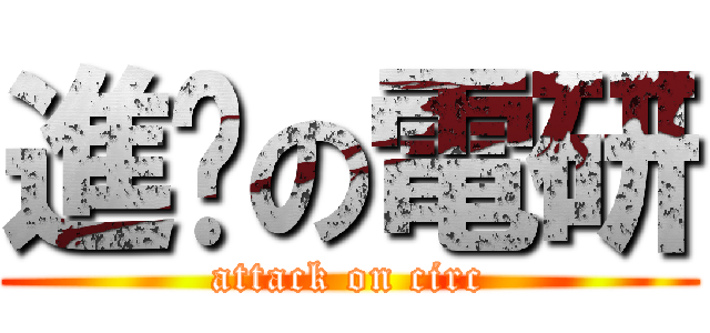 進擊の電研 (attack on circ)