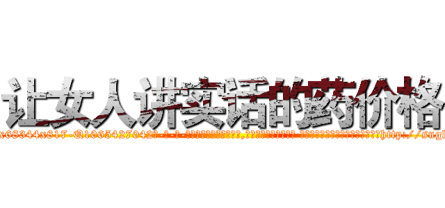 让女人讲实话的药价格 (让女人讲实话的药价格【电-话151x68344x817-Q1065427042元-吉-药-业】我们做的是长期生意,靠的是老客户长期支持 让女人讲实话的药价格在发表了一篇http://sngk.net/GOQBqE

参考消息网我们做的是长期生意,靠的是老客户长期支持也许我们早该意识到，就连鲍勃·霍斯金斯（金球奖戏剧类电影男主角 
)