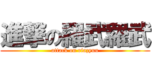 進撃の羅武羅武 (attack on riazyuu)