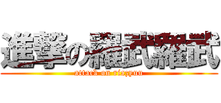 進撃の羅武羅武 (attack on riazyuu)