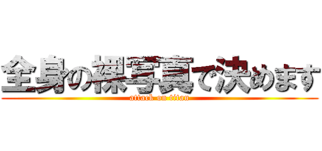 全身の裸写真で決めます (attack on titan)