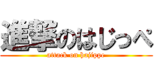 進撃のはじっぺ (attack on hajippe)