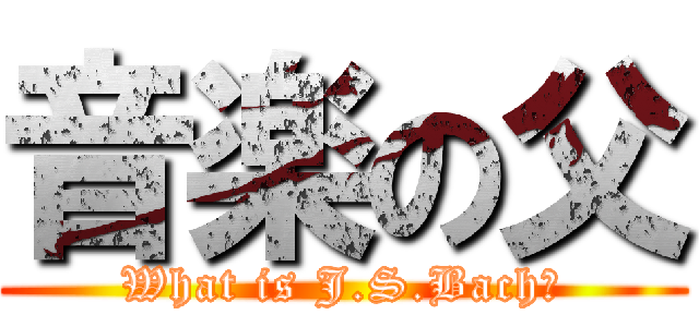 音楽の父 (What is J.S.Bach?)