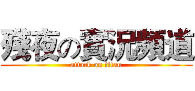 殘夜の實況頻道 (attack on titan)