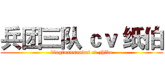 兵团三队 ｃｖ 纸伯 (bingtuansandui cv zhibo)
