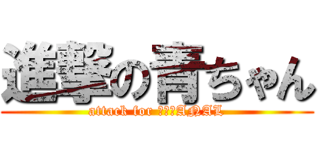 進撃の青ちゃん (attack for 吉田のANAL)