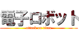 電子ロボット (attack on titan)