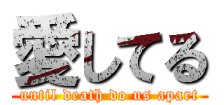 愛してる (until death do us apart)