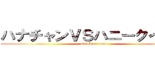 ハナチャンＶＳハニークイーン (attack on titan)