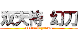 双天侍 幻刀 (soutenji gentou)