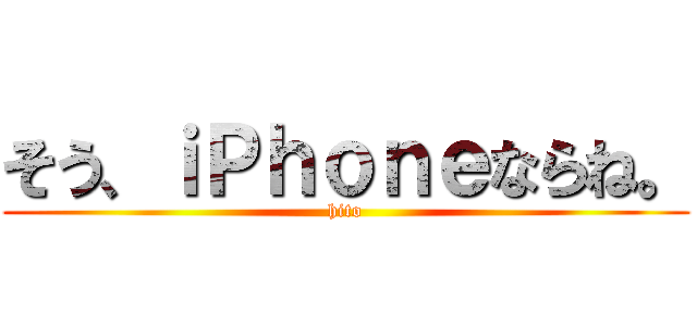 そう、ｉＰｈｏｎｅならね。 (hito)