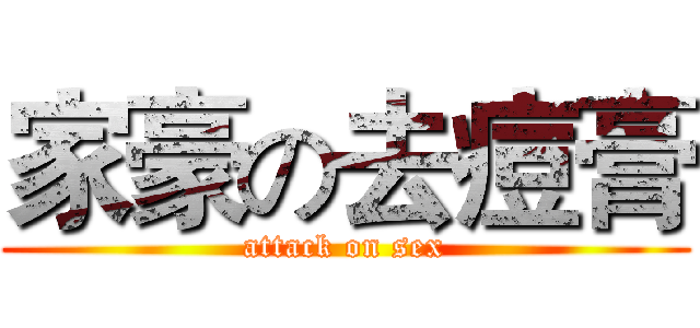 家豪の去痘膏 (attack on sex)