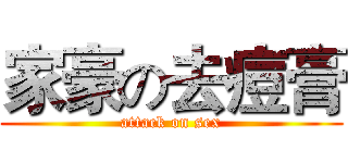 家豪の去痘膏 (attack on sex)