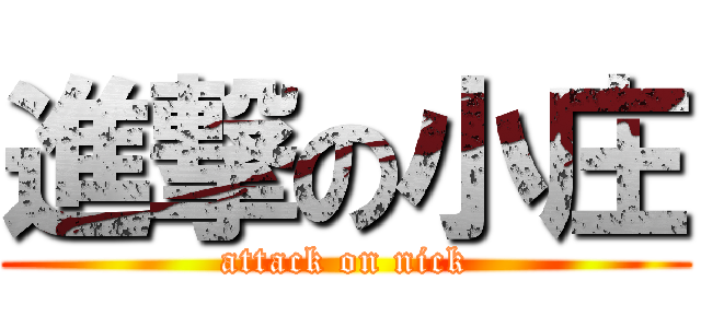 進撃の小庄 (attack on nick)