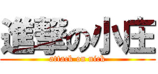 進撃の小庄 (attack on nick)