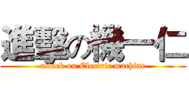 進擊の機一仁 (attack on Electric machine)