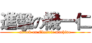 進擊の機一仁 (attack on Electric machine)