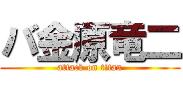 バ金原竜二 (attack on titan)