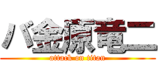 バ金原竜二 (attack on titan)