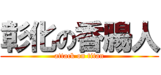 彰化の香腸人 (attack on titan)