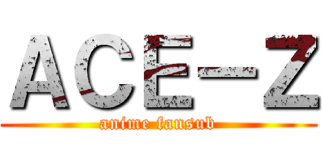 ＡＣＥ－Ｚ (anime fansub)