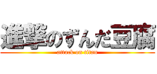 進撃のずんだ豆腐 (attack on titan)