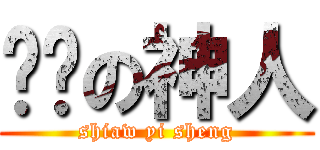 进击の神人 (shiaw yi sheng)