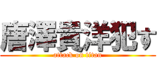 唐澤貴洋犯す (attack on titan)