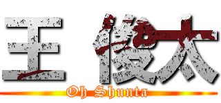 王 俊太 (Oh Shunta)