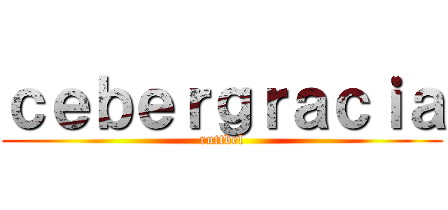 ｃｅｂｅｒｇｒａｃｉａ (ruttbel)