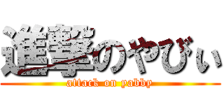 進撃のやびぃ (attack on yabby)