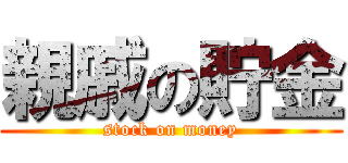 親戚の貯金 (stock on money)