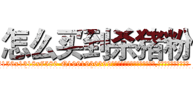 怎么买到杀猪粉 (怎么买到杀猪粉【电.话156x1318x7580-Q1991936399鑫宏药业】我们做的是长期生意,靠的是老客户长期支持
参考消息网2月20日报道 韩媒称，“剩女多、离婚率高的城市，房价一定会上涨。”这是中国经济学家金岩石2016年12月参加在上海举行的房地产相关论坛时说的话。
)