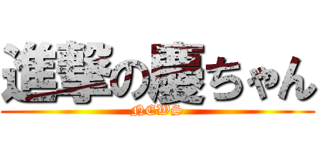 進撃の慶ちゃん (NEWS)