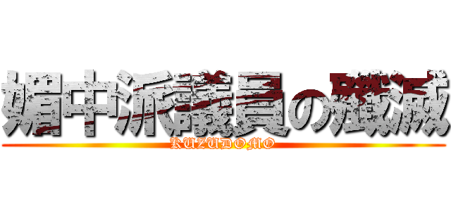 媚中派議員の殲滅 (KUZUDOMO)