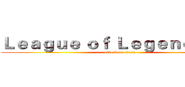 Ｌｅａｇｕｅ ｏｆ Ｌｅｇｅｎｄｓ        (attack on titan)