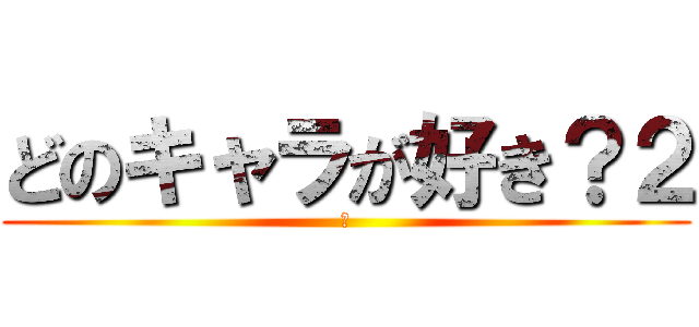 どのキャラが好き？２ (？)