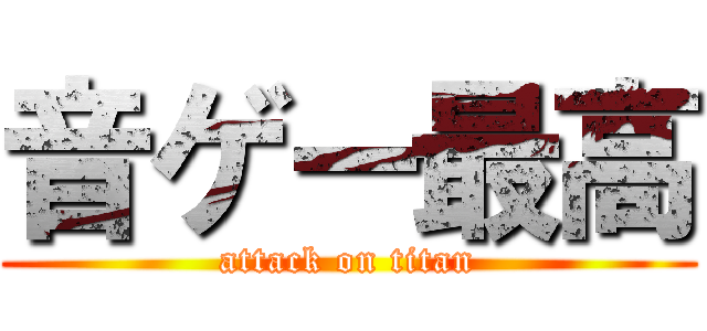 音ゲー最高 (attack on titan)