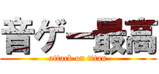 音ゲー最高 (attack on titan)